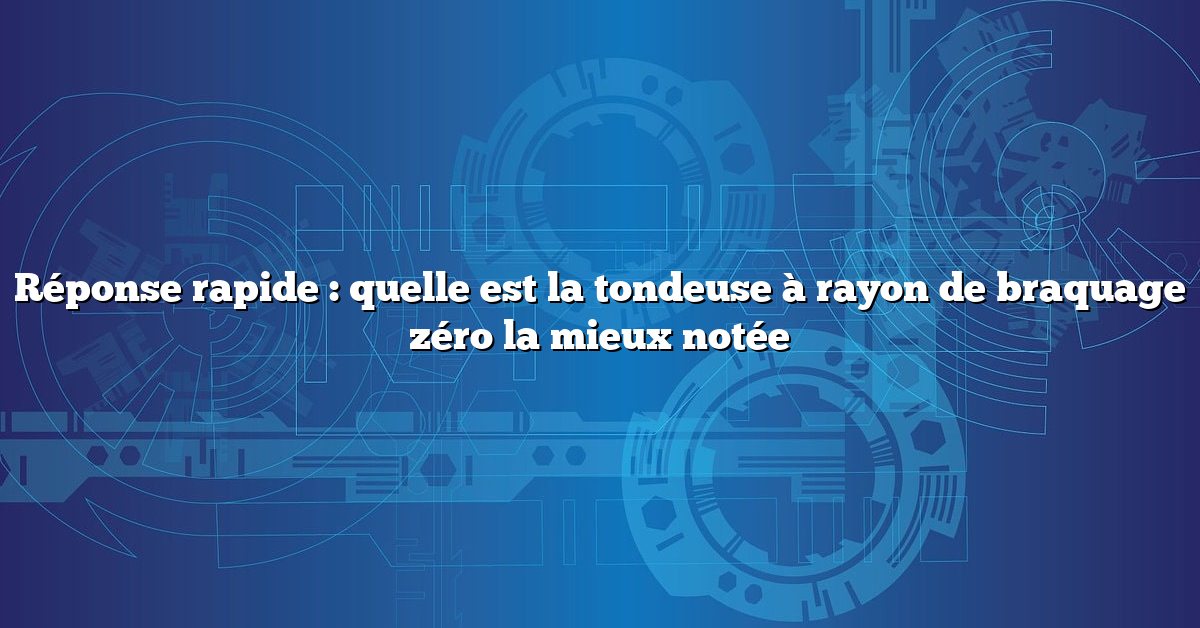 Réponse rapide : quelle est la tondeuse à rayon de braquage zéro la mieux notée